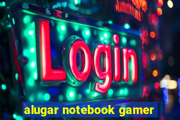 alugar notebook gamer